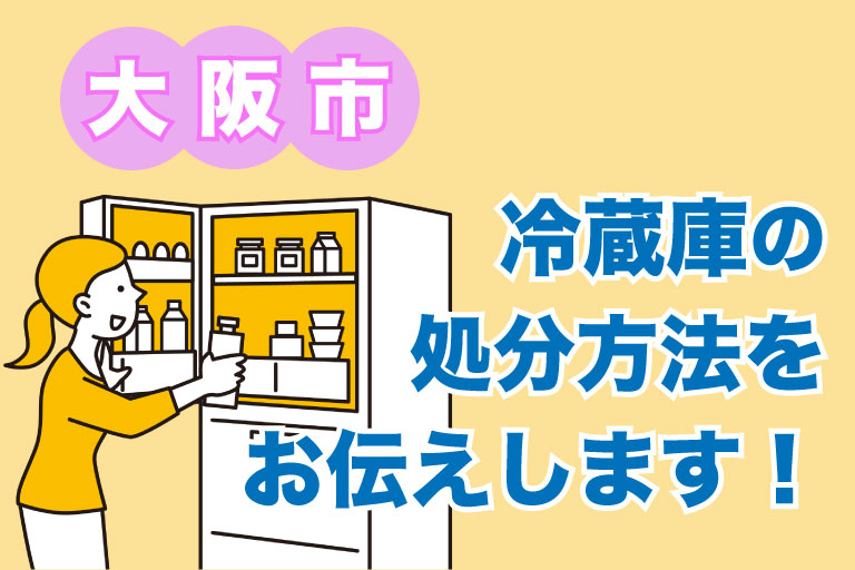 大阪市の冷蔵庫の処分方法をお伝えします